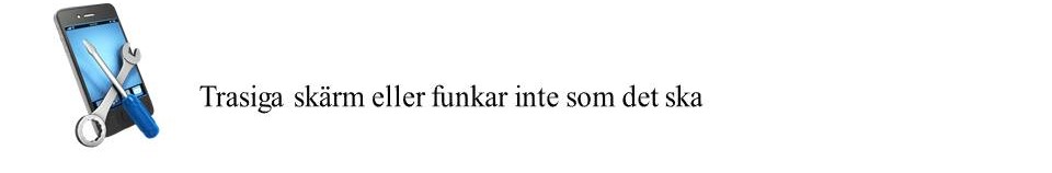 Trasiga skärm eller funkar inte som det ska